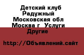 Детский клуб Радужный - Московская обл., Москва г. Услуги » Другие   